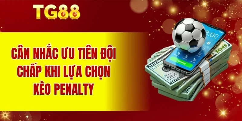 Cân nhắc ưu tiên đội chấp khi lựa chọn kèo penalty