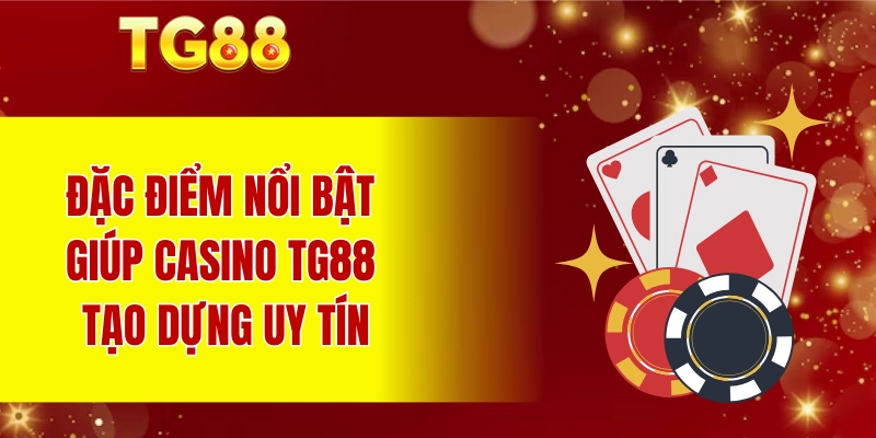 Đặc điểm nổi bật giúp casino TG88 tạo dựng uy tín