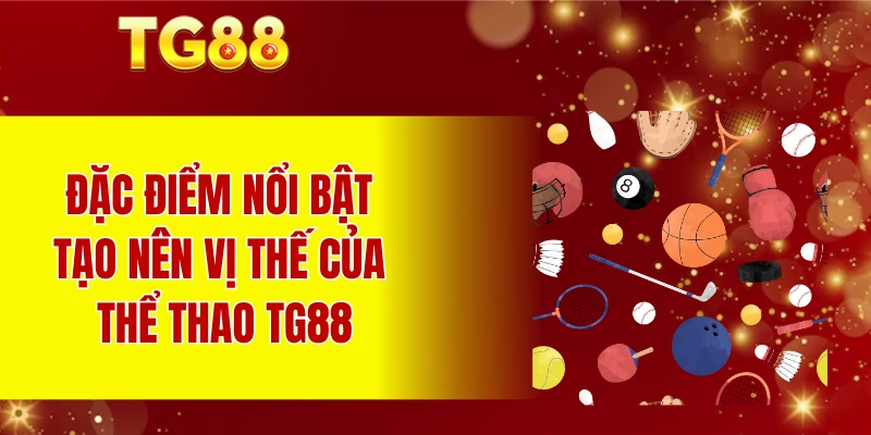 Đặc điểm nổi bật tạo nên vị thế của thể thao TG88