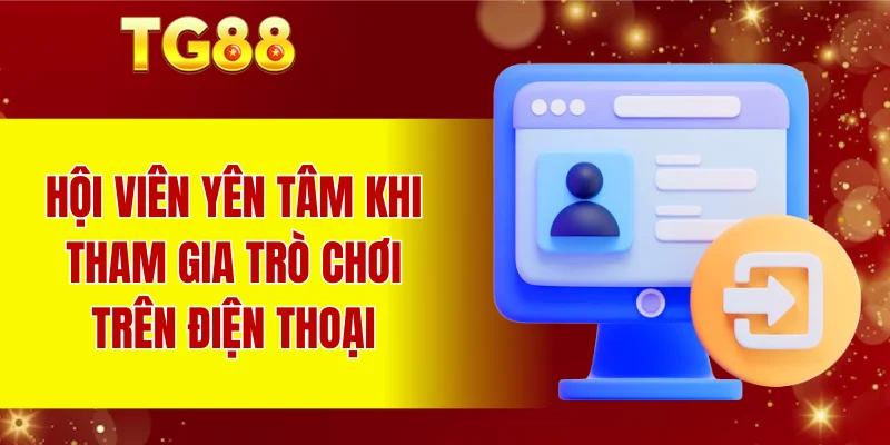 Hội viên yên tâm khi tham gia trò chơi trên điện thoại