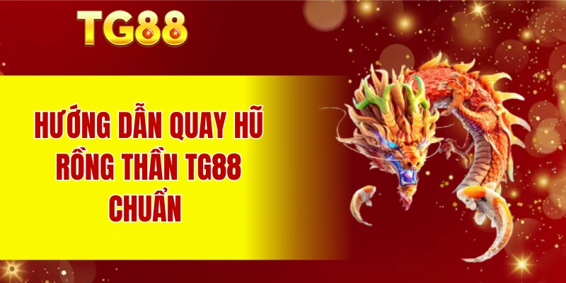 Hướng dẫn quay hũ Rồng thần TG88 chuẩn 