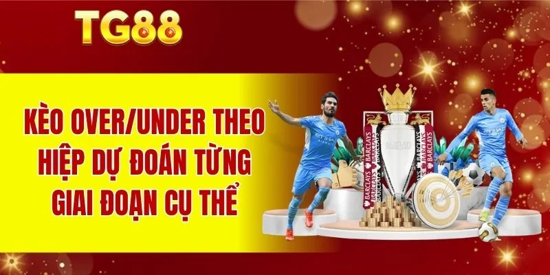 Kèo Over/Under theo hiệp dự đoán từng giai đoạn cụ thể