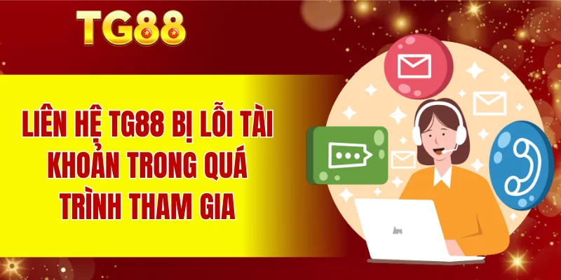 Liên hệ TG88 bị lỗi tài khoản trong quá trình tham gia