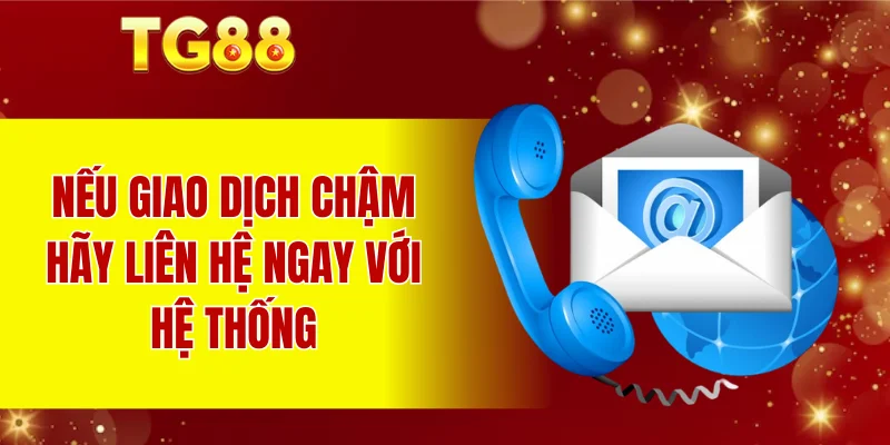 Nếu giao dịch chậm hãy liên hệ ngay với hệ thống