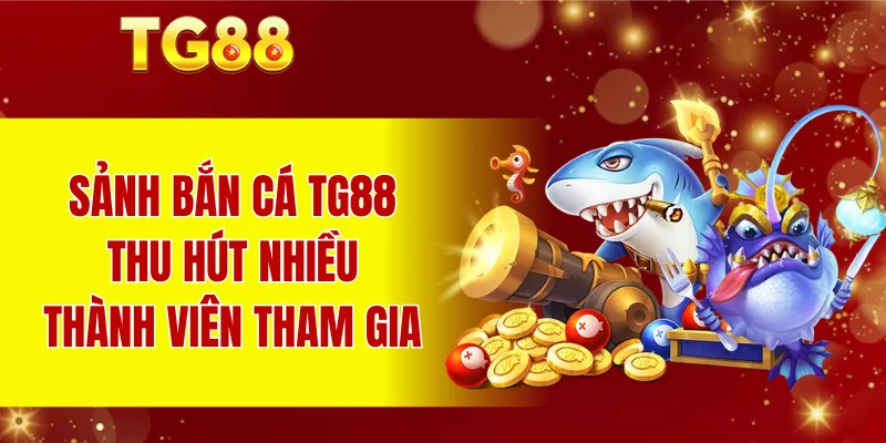 Sảnh bắn cá TG88 thu hút nhiều thành viên tham gia