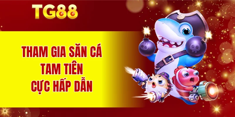 Tham gia săn cá Tam Tiên cực hấp dẫn