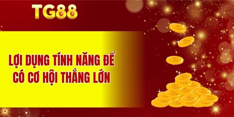 Lợi dụng tính năng để có cơ hội thắng lớn