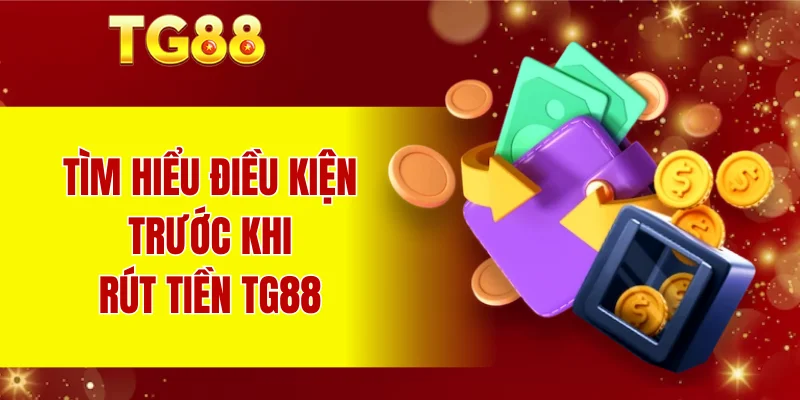 Tìm hiểu điều kiện trước khi rút tiền TG88
