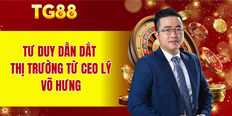Tư duy dẫn dắt thị trường từ CEO Lý Võ Hưng