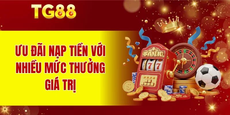 Ưu đãi nạp tiền với nhiều mức thưởng giá trị